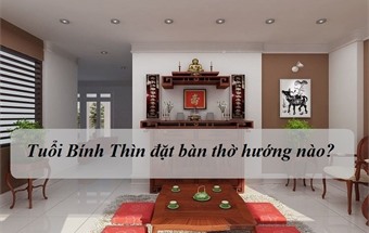 Gia chủ tuổi Bính Thìn đặt bàn thờ hướng nào?